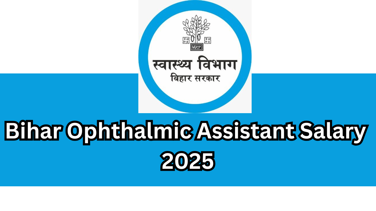 Bihar Ophthalmic Assistant Salary 2025: Latest Update & Benefits