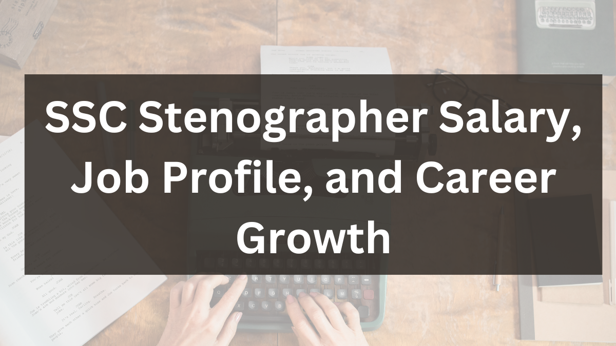 SSC Stenographer Salary, Job Profile & Career Growth: A Complete Guide