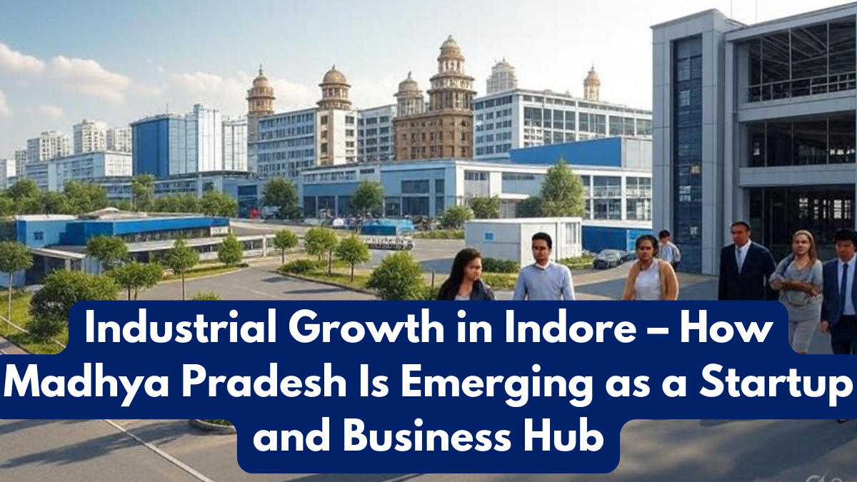 Industrial Growth in Indore – How Madhya Pradesh Is Emerging as a Startup and Business Hub